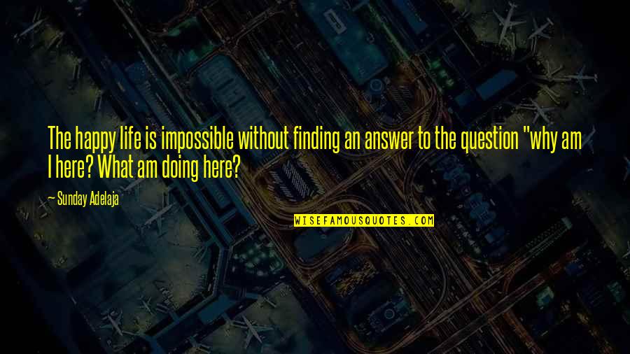What Are You Doing Here Quotes By Sunday Adelaja: The happy life is impossible without finding an