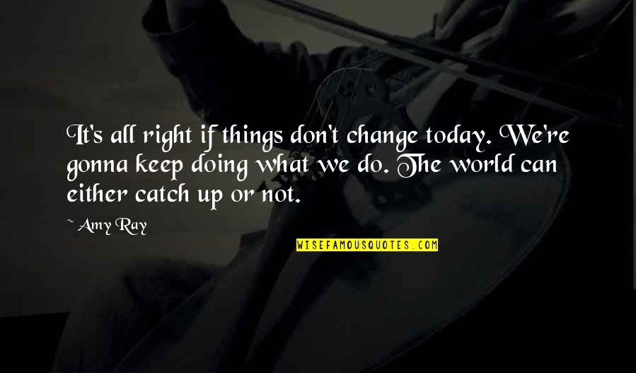 What Are You Doing Today Quotes By Amy Ray: It's all right if things don't change today.