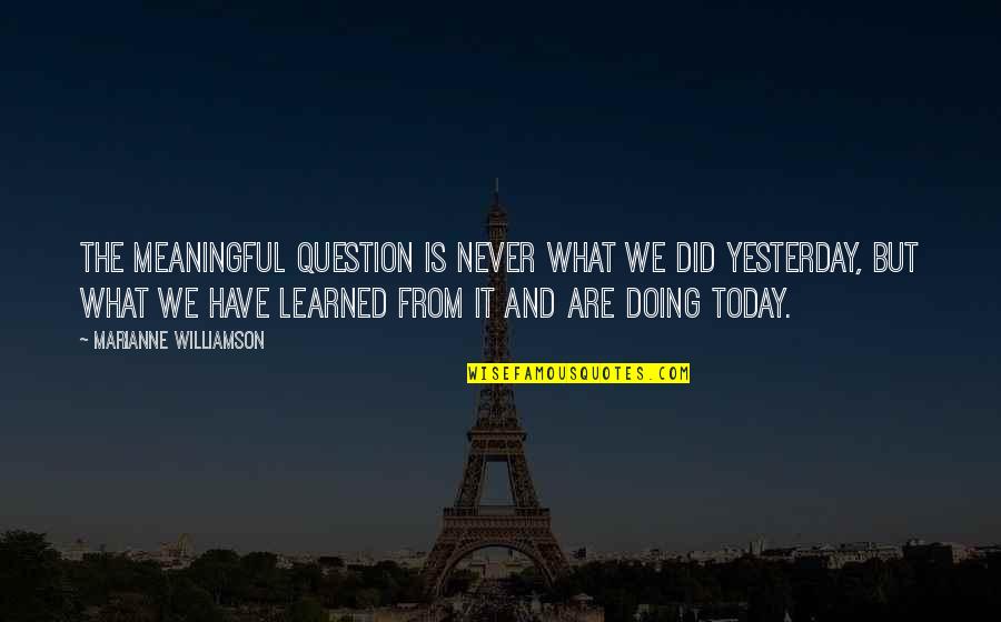 What Are You Doing Today Quotes By Marianne Williamson: The meaningful question is never what we did