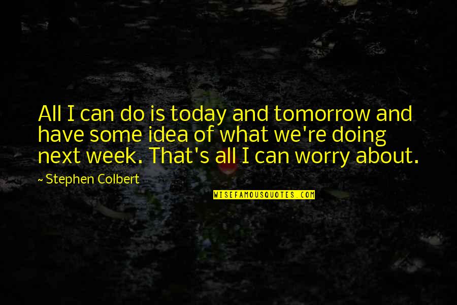 What Are You Doing Today Quotes By Stephen Colbert: All I can do is today and tomorrow What Are You Doing Today Quotes By Stephen Colbert: All I can do is today and tomorrow