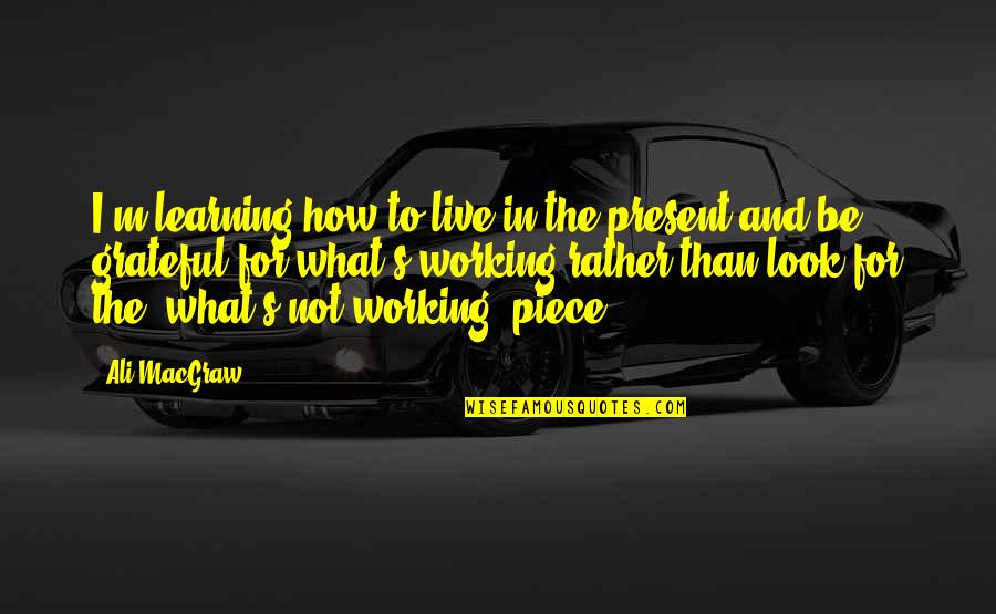 What Are You Grateful For Quotes By Ali MacGraw: I'm learning how to live in the present What Are You Grateful For Quotes By Ali MacGraw: I'm learning how to live in the present
