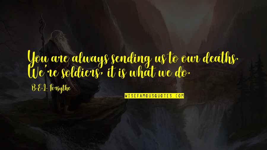 What Are You Quotes By B.E.L. Forsythe: You are always sending us to our deaths.