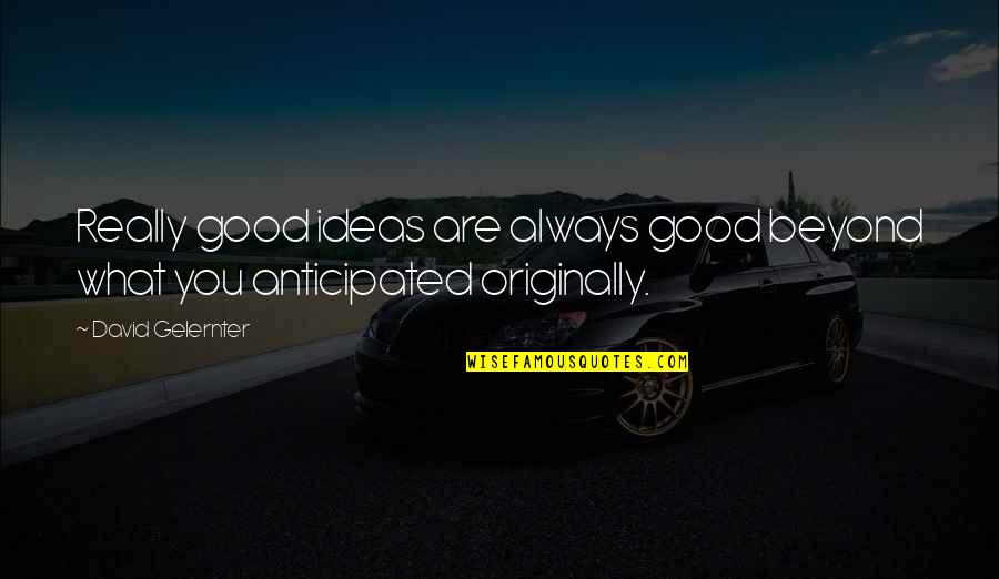 What Are You Quotes By David Gelernter: Really good ideas are always good beyond what
