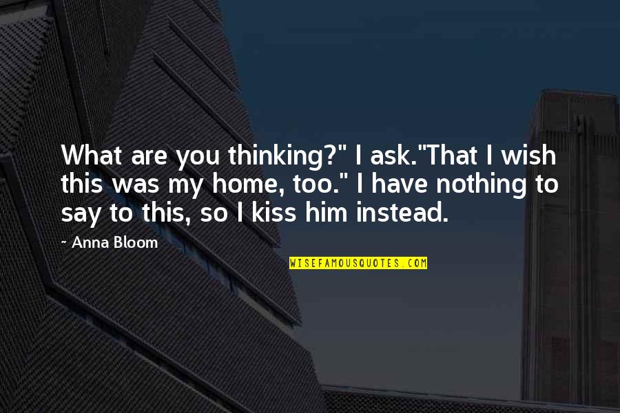 What Are You Thinking Quotes By Anna Bloom: What are you thinking?" I ask."That I wish