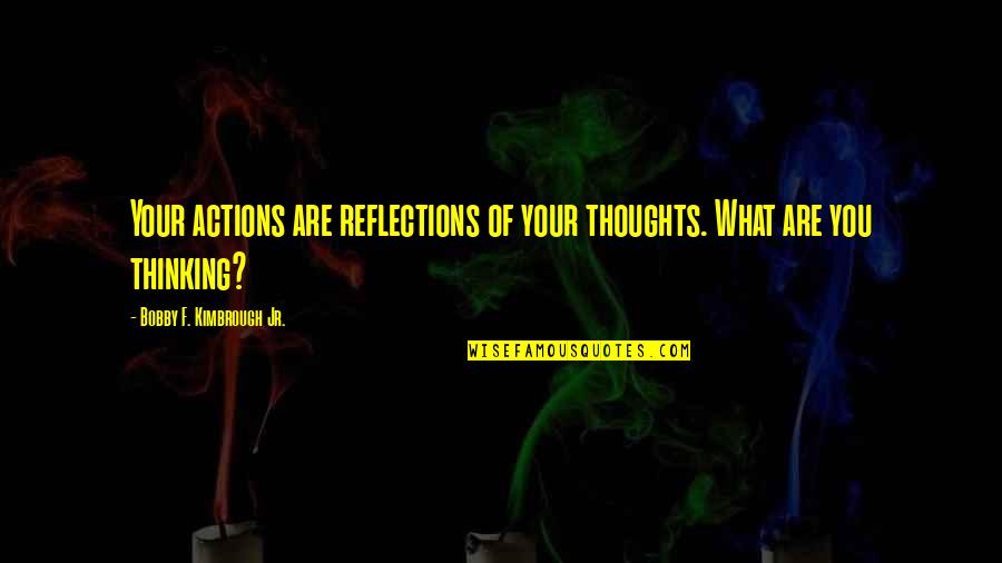 What Are You Thinking Quotes By Bobby F. Kimbrough Jr.: Your actions are reflections of your thoughts. What