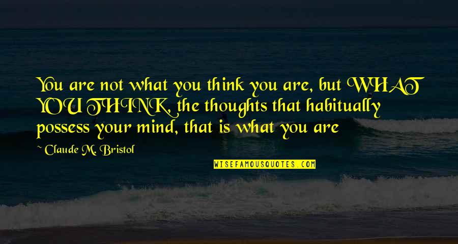 What Are You Thinking Quotes By Claude M. Bristol: You are not what you think you are,