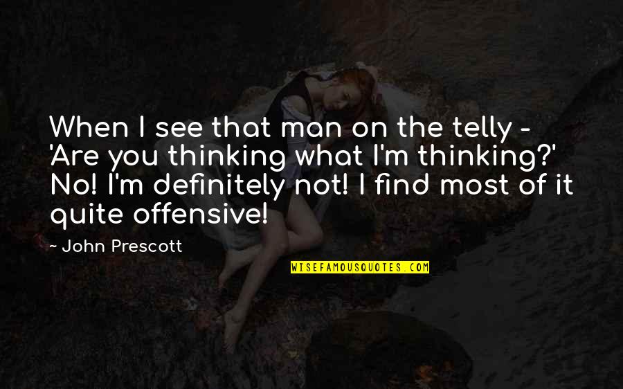 What Are You Thinking Quotes By John Prescott: When I see that man on the telly
