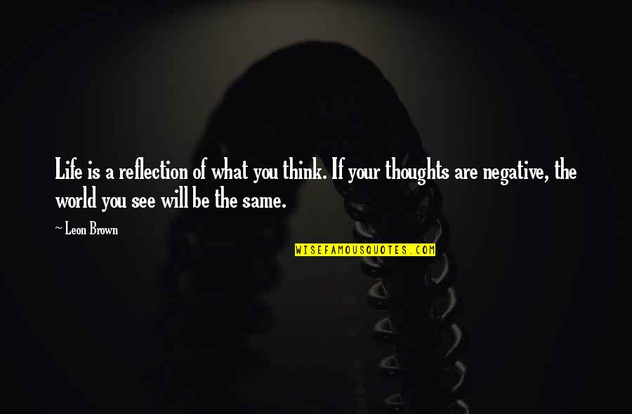 What Are You Thinking Quotes By Leon Brown: Life is a reflection of what you think.