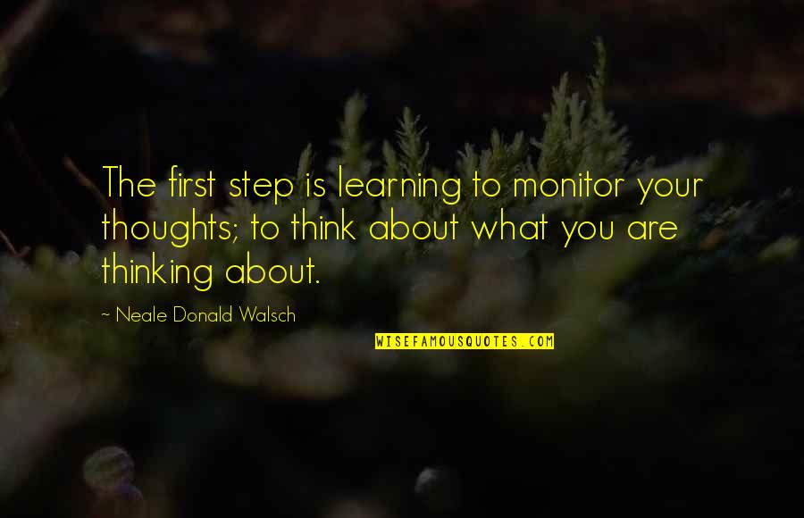 What Are You Thinking Quotes By Neale Donald Walsch: The first step is learning to monitor your