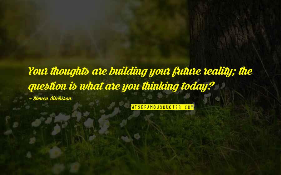 What Are You Thinking Quotes By Steven Aitchison: Your thoughts are building your future reality; the