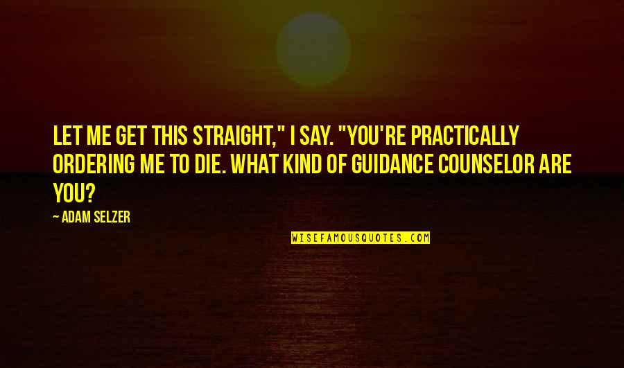 What Are You To Me Quotes By Adam Selzer: Let me get this straight," I say. "You're