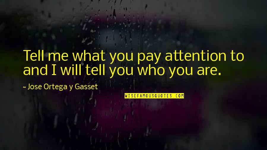 What Are You To Me Quotes By Jose Ortega Y Gasset: Tell me what you pay attention to and
