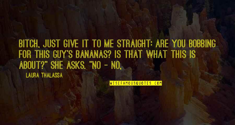 What Are You To Me Quotes By Laura Thalassa: Bitch, just give it to me straight: are