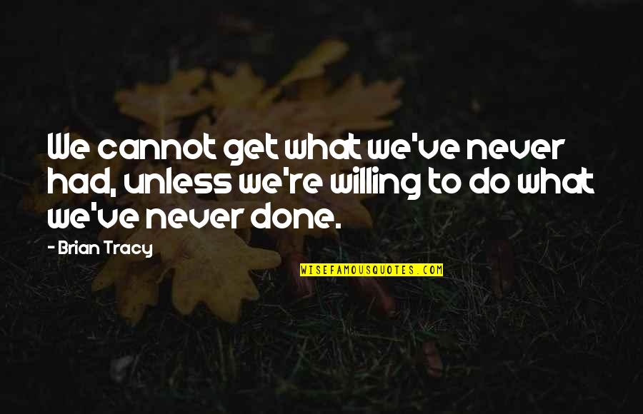 What Are You Willing To Do Quotes By Brian Tracy: We cannot get what we've never had, unless