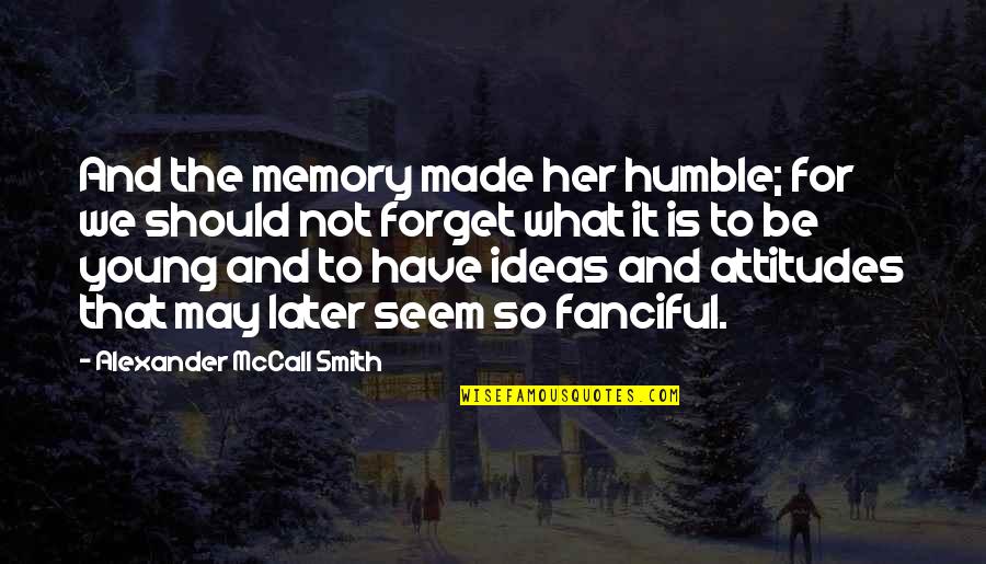 What Attitude Is Quotes By Alexander McCall Smith: And the memory made her humble; for we What Attitude Is Quotes By Alexander McCall Smith: And the memory made her humble; for we