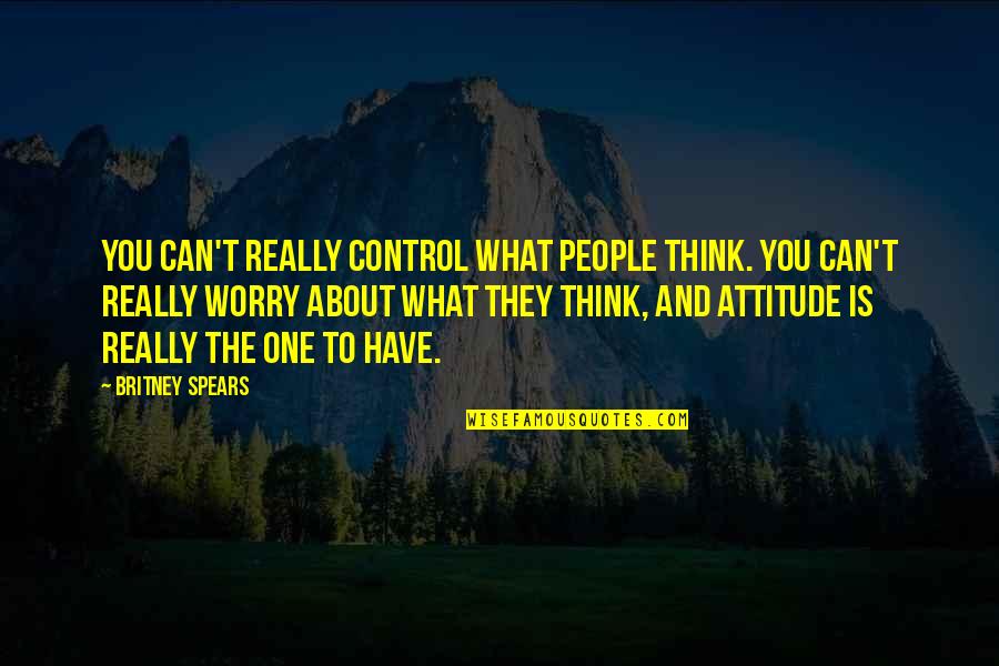 What Attitude Is Quotes By Britney Spears: You can't really control what people think. You What Attitude Is Quotes By Britney Spears: You can't really control what people think. You