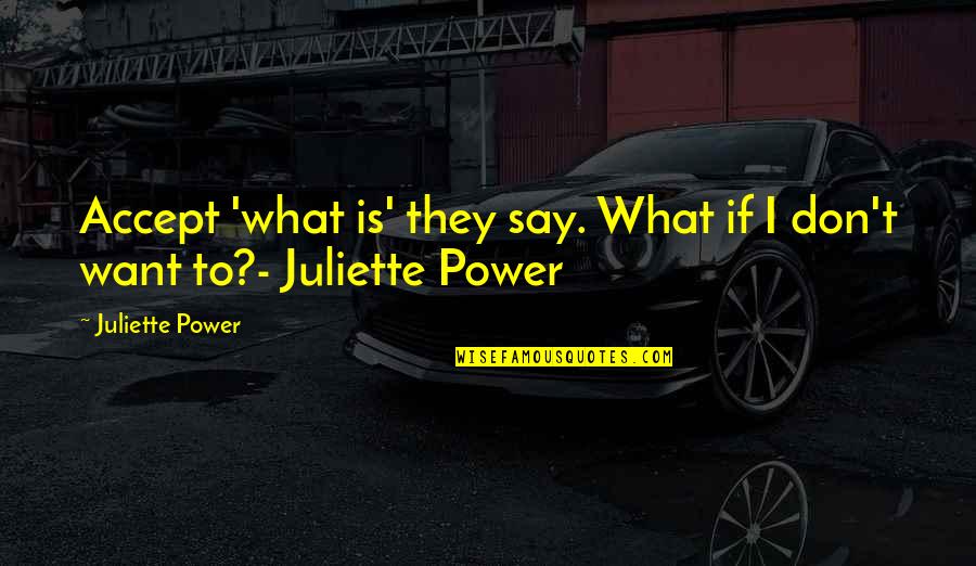 What Attitude Is Quotes By Juliette Power: Accept 'what is' they say. What if I What Attitude Is Quotes By Juliette Power: Accept 'what is' they say. What if I