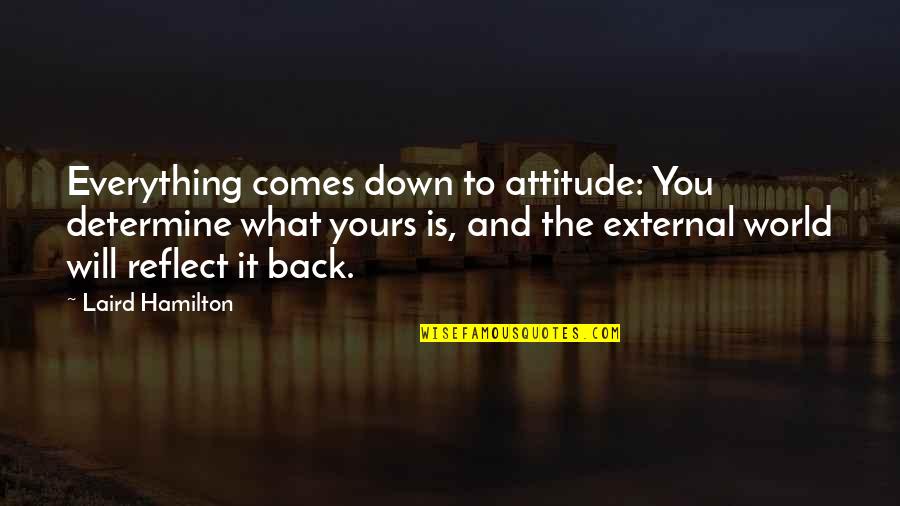 What Attitude Is Quotes By Laird Hamilton: Everything comes down to attitude: You determine what What Attitude Is Quotes By Laird Hamilton: Everything comes down to attitude: You determine what