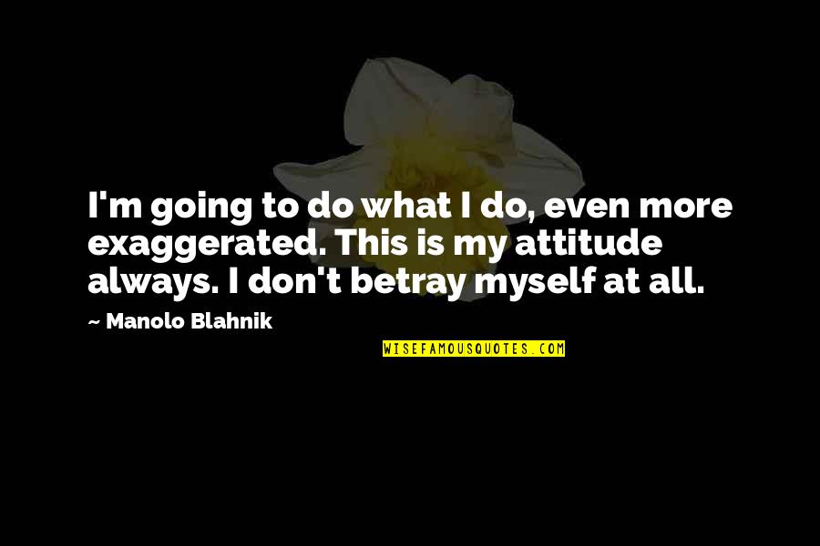 What Attitude Is Quotes By Manolo Blahnik: I'm going to do what I do, even What Attitude Is Quotes By Manolo Blahnik: I'm going to do what I do, even
