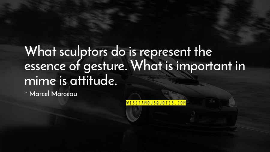 What Attitude Is Quotes By Marcel Marceau: What sculptors do is represent the essence of What Attitude Is Quotes By Marcel Marceau: What sculptors do is represent the essence of