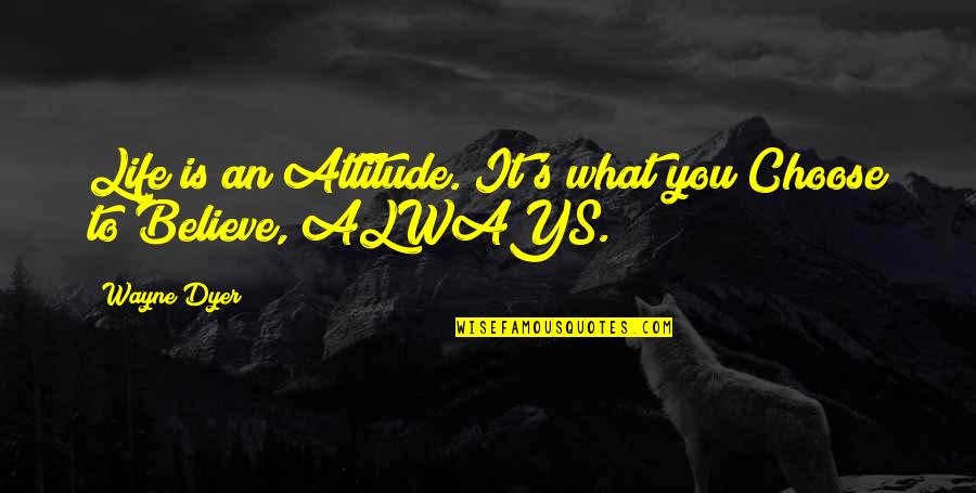 What Attitude Is Quotes By Wayne Dyer: Life is an Attitude. It's what you Choose
