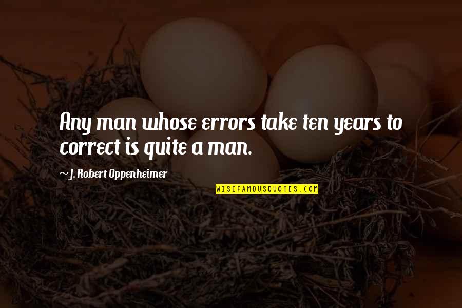 What Begins Will Eventually End Quotes By J. Robert Oppenheimer: Any man whose errors take ten years to What Begins Will Eventually End Quotes By J. Robert Oppenheimer: Any man whose errors take ten years to