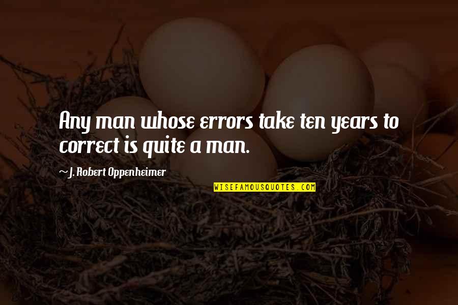 What Begins Will Eventually End Quotes By J. Robert Oppenheimer: Any man whose errors take ten years to