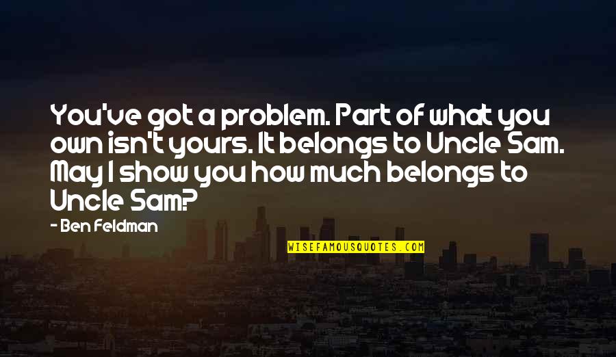 What Belongs To You Quotes By Ben Feldman: You've got a problem. Part of what you What Belongs To You Quotes By Ben Feldman: You've got a problem. Part of what you