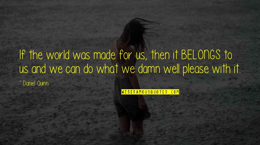 What Belongs To You Quotes By Daniel Quinn: If the world was made for us, then What Belongs To You Quotes By Daniel Quinn: If the world was made for us, then