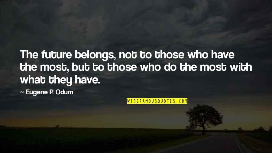 What Belongs To You Quotes By Eugene P. Odum: The future belongs, not to those who have What Belongs To You Quotes By Eugene P. Odum: The future belongs, not to those who have