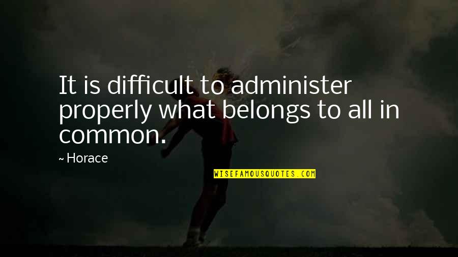 What Belongs To You Quotes By Horace: It is difficult to administer properly what belongs