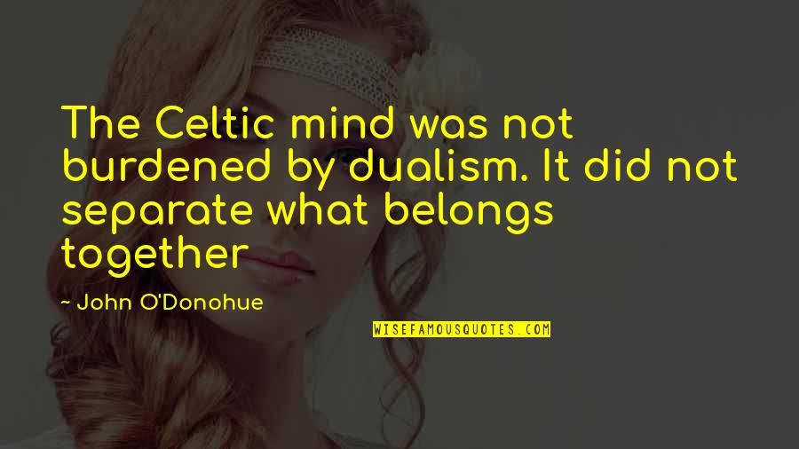 What Belongs To You Quotes By John O'Donohue: The Celtic mind was not burdened by dualism. What Belongs To You Quotes By John O'Donohue: The Celtic mind was not burdened by dualism.