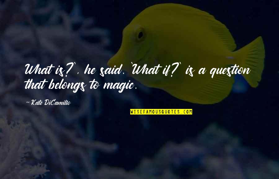 What Belongs To You Quotes By Kate DiCamillo: What is?', he said. 'What if?' is a What Belongs To You Quotes By Kate DiCamillo: What is?', he said. 'What if?' is a
