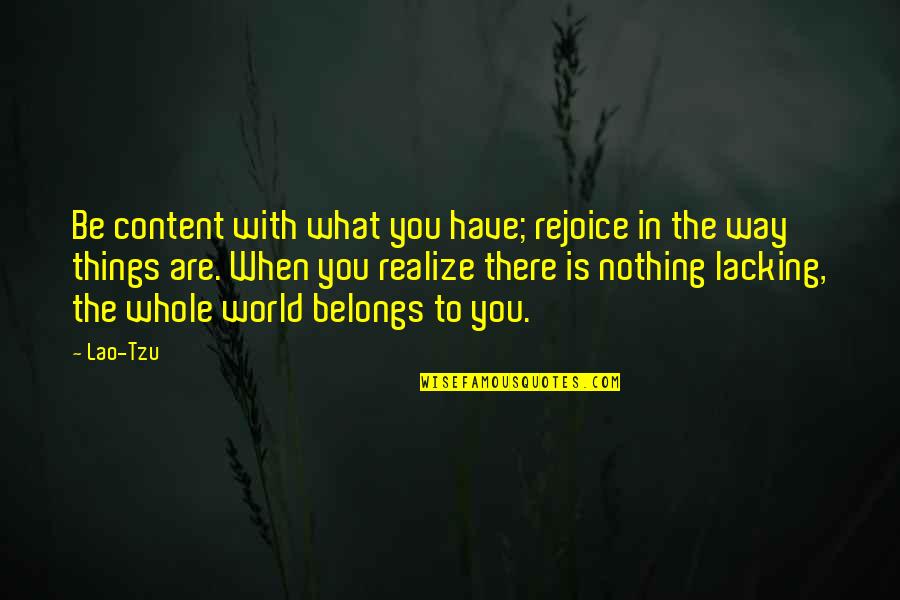 What Belongs To You Quotes By Lao-Tzu: Be content with what you have; rejoice in What Belongs To You Quotes By Lao-Tzu: Be content with what you have; rejoice in