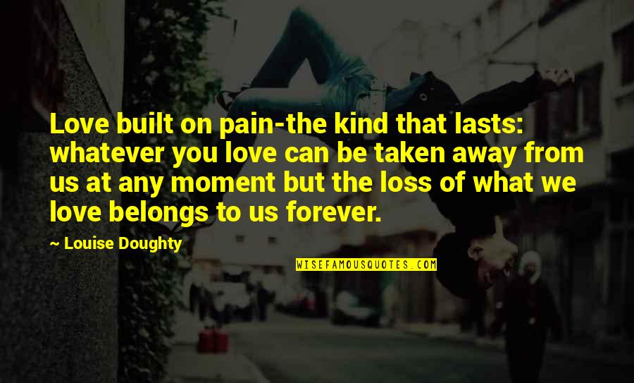 What Belongs To You Quotes By Louise Doughty: Love built on pain-the kind that lasts: whatever What Belongs To You Quotes By Louise Doughty: Love built on pain-the kind that lasts: whatever