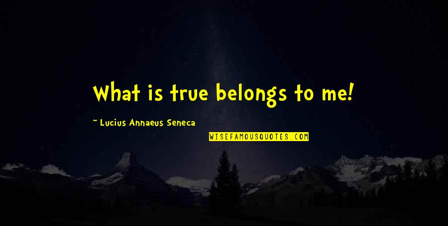 What Belongs To You Quotes By Lucius Annaeus Seneca: What is true belongs to me! What Belongs To You Quotes By Lucius Annaeus Seneca: What is true belongs to me!