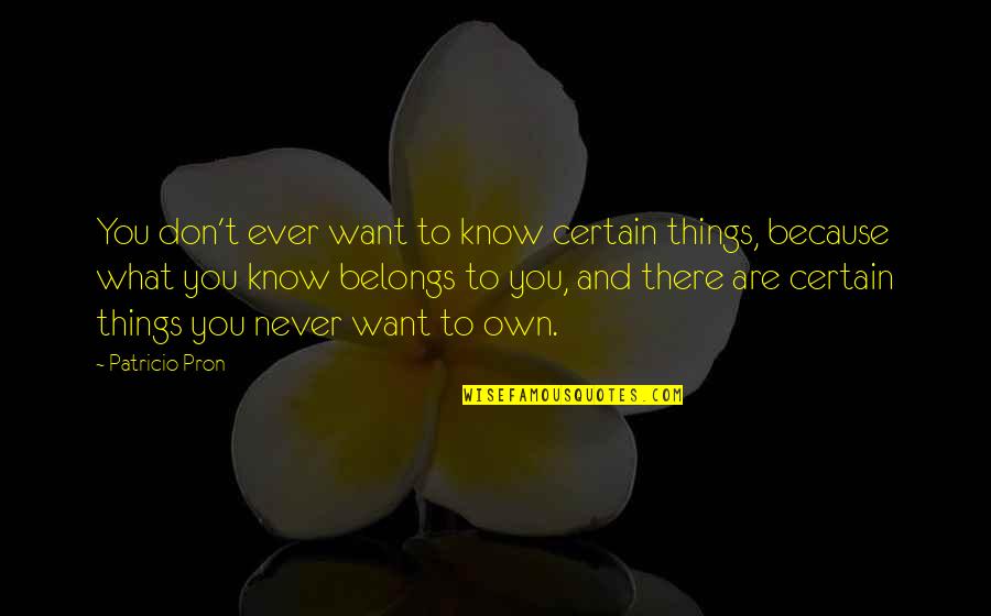What Belongs To You Quotes By Patricio Pron: You don't ever want to know certain things, What Belongs To You Quotes By Patricio Pron: You don't ever want to know certain things,