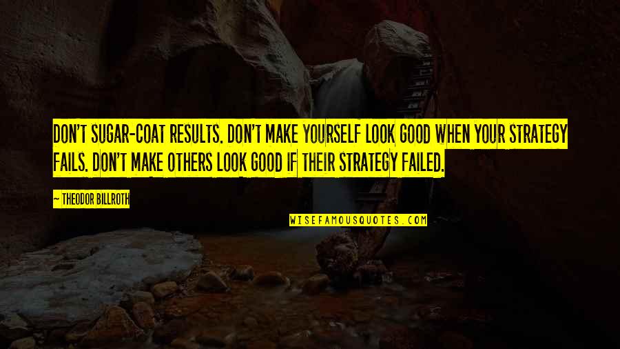What Belongs Together Quotes By Theodor Billroth: Don't sugar-coat results. Don't make yourself look good What Belongs Together Quotes By Theodor Billroth: Don't sugar-coat results. Don't make yourself look good
