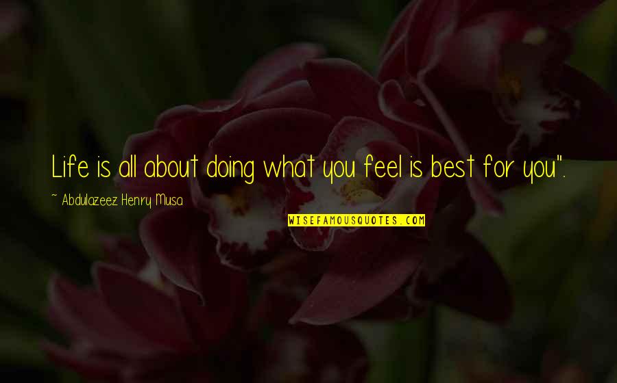 What Best For You Quotes By Abdulazeez Henry Musa: Life is all about doing what you feel