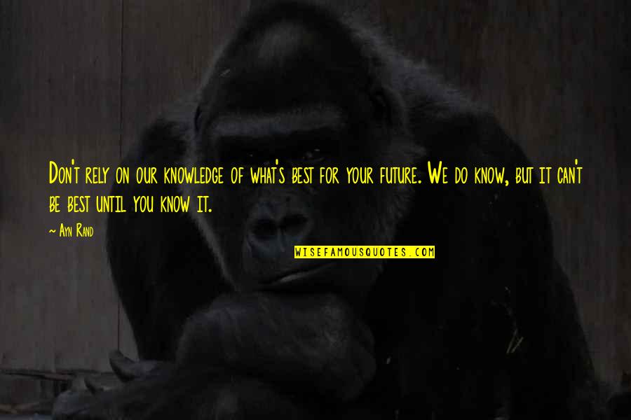 What Best For You Quotes By Ayn Rand: Don't rely on our knowledge of what's best