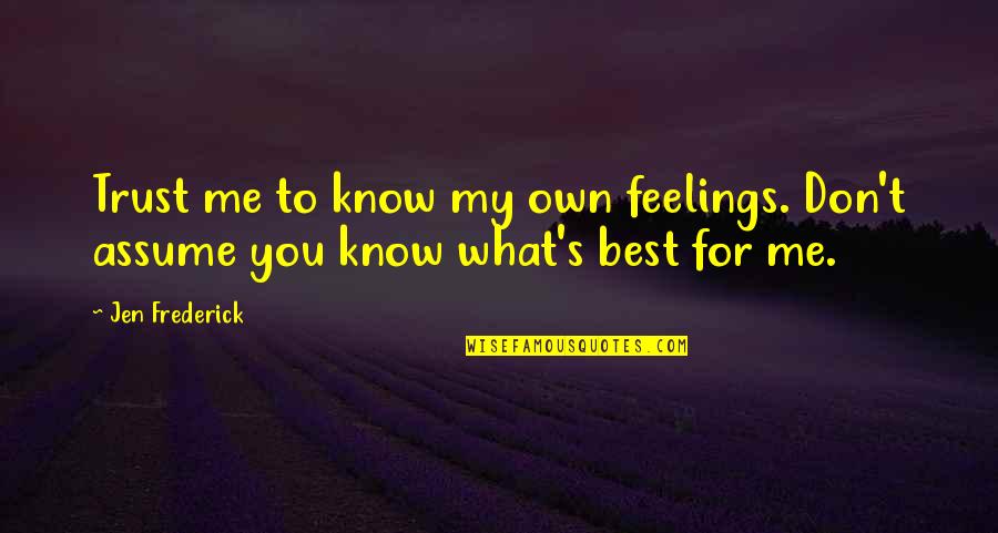 What Best For You Quotes By Jen Frederick: Trust me to know my own feelings. Don't