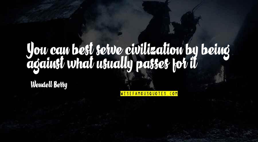 What Best For You Quotes By Wendell Berry: You can best serve civilization by being against
