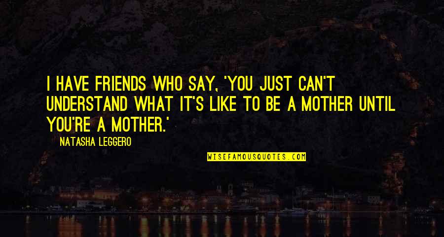 What Best Friends Are Like Quotes By Natasha Leggero: I have friends who say, 'You just can't What Best Friends Are Like Quotes By Natasha Leggero: I have friends who say, 'You just can't