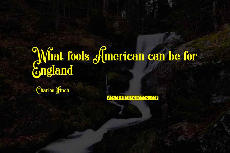 What Can Be Quotes By Charles Finch: What fools American can be for England
