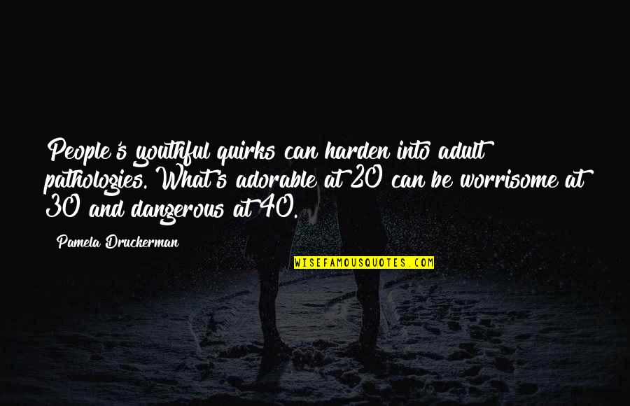 What Can Be Quotes By Pamela Druckerman: People's youthful quirks can harden into adult pathologies.