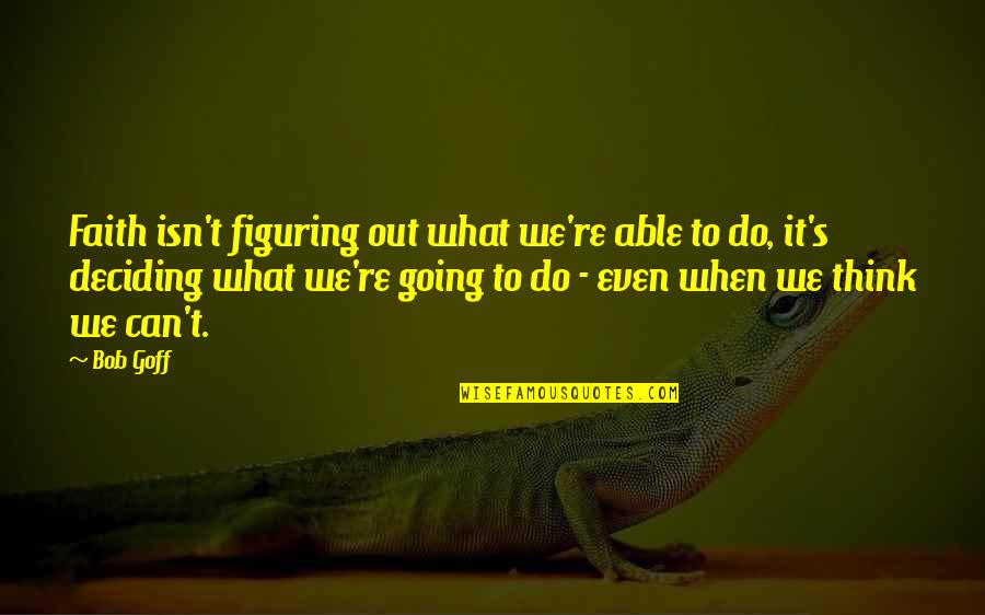 What Can We Do Quotes By Bob Goff: Faith isn't figuring out what we're able to
