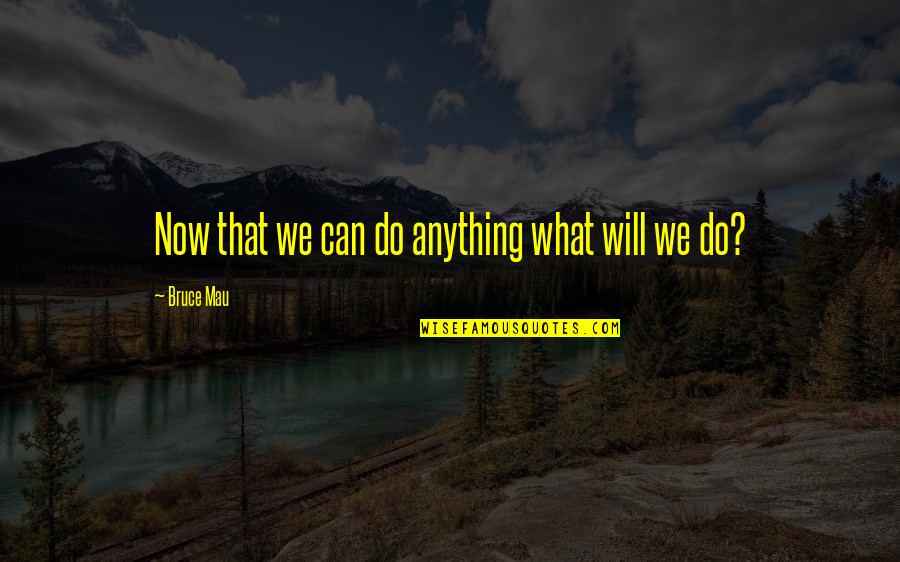 What Can We Do Quotes By Bruce Mau: Now that we can do anything what will