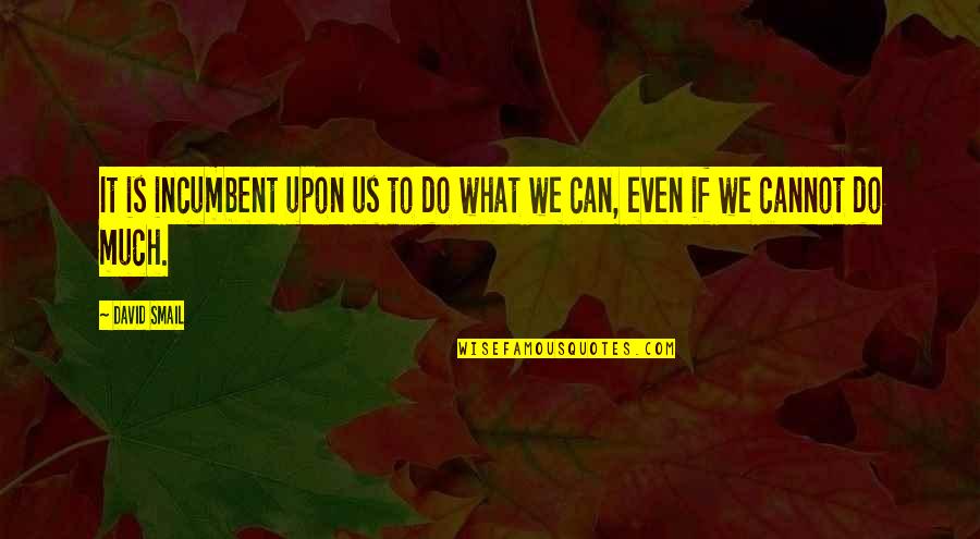 What Can We Do Quotes By David Smail: It is incumbent upon us to do what