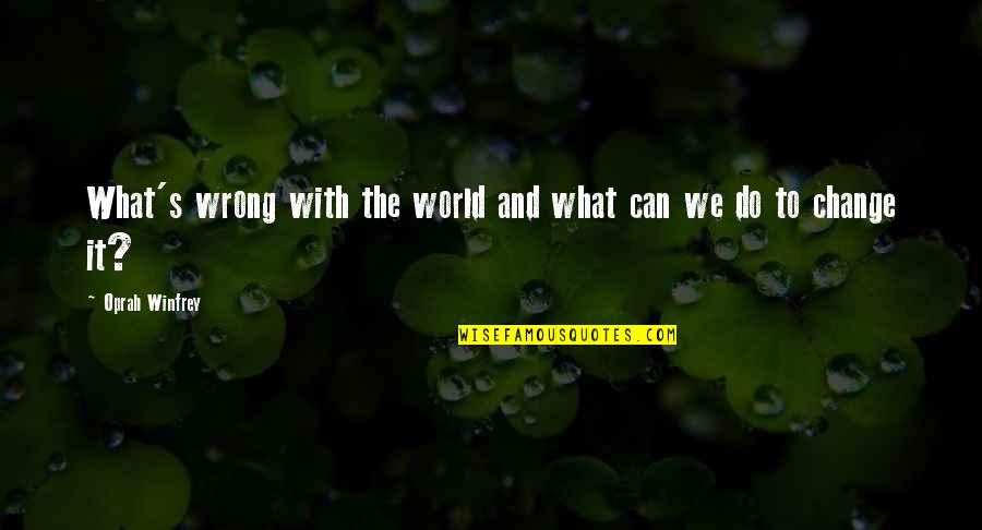 What Can We Do Quotes By Oprah Winfrey: What's wrong with the world and what can