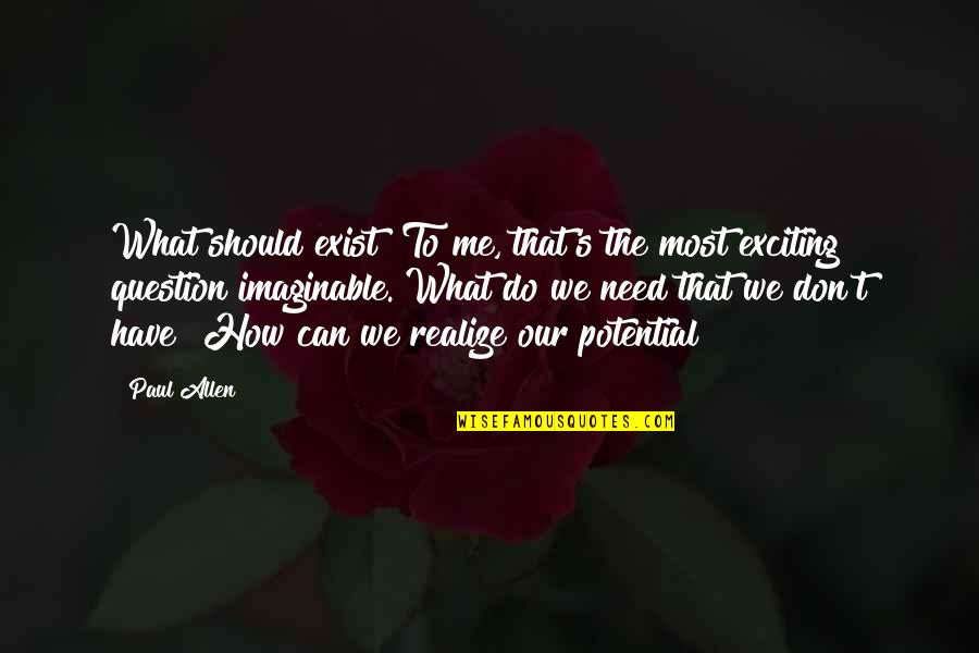 What Can You Do For Me Quotes By Paul Allen: What should exist? To me, that's the most